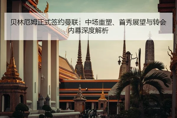 贝林厄姆正式签约曼联：中场重塑、首秀展望与转会内幕深度解析